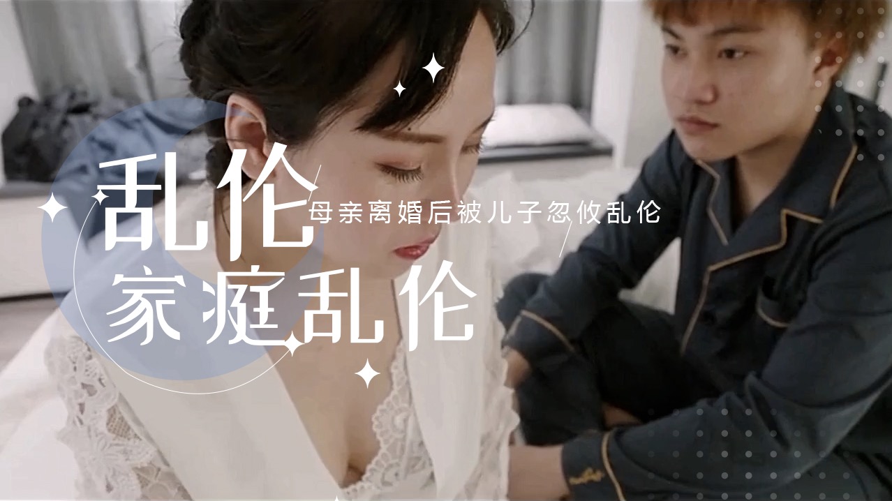 母親離婚後被兒子忽攸亂倫 兒子推倒在床,放縱自己,肆意挑逗,母愛的溫柔早已拋之腦後 A片