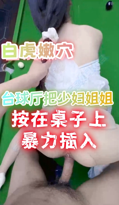 白虎嫩穴 台球廳把少婦姐姐按在桌子上暴力插入 A片