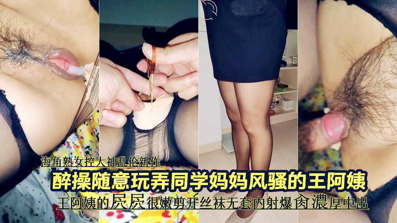 2/2 海角熟女控大神亂倫新作『醉操隨意玩弄同學媽媽風騷的王阿姨』王阿姨的屄屄很嫩剪開絲襪無套內射爆肏濃厚中出 A片