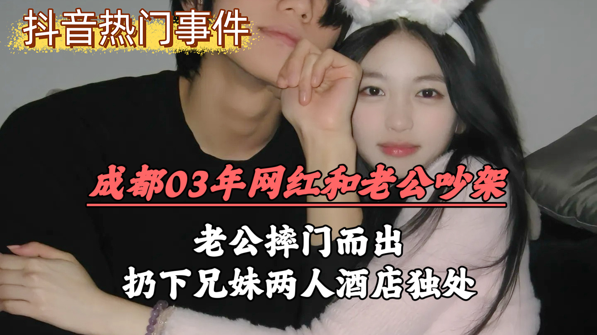 【網曝抖音事件】成都03年網紅和老公吵架,老公摔門而出,扔下兄妹兩人酒店獨處! A片