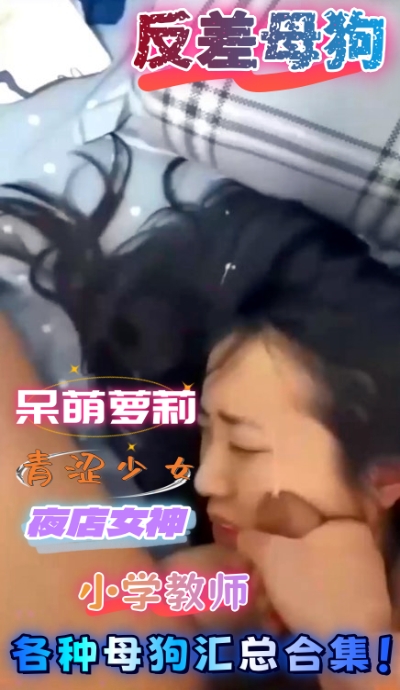 反差母狗 呆萌蘿莉,青澀少女,夜店女神,小學教師,各種母狗匯總合集! A片