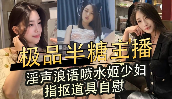 極品半糖主播,淫聲浪語噴水姬少婦,指摳道具自慰 A片