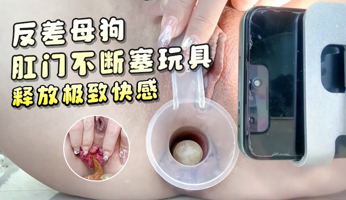 反差母狗肛門不斷塞玩具釋放極致快感 菊花外翻高潮抽搐 A片