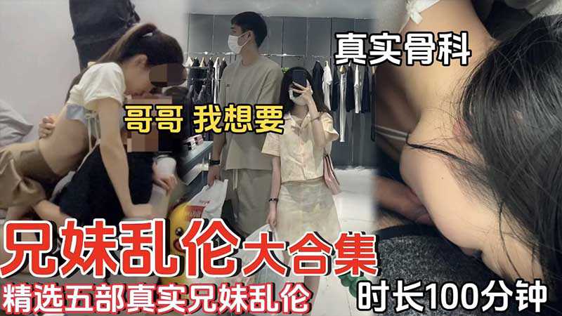 自拍 外流【兄妹亂倫】精選五部真實兄妹亂倫_時長100分鐘_真實骨科_哥哥我想要  A片