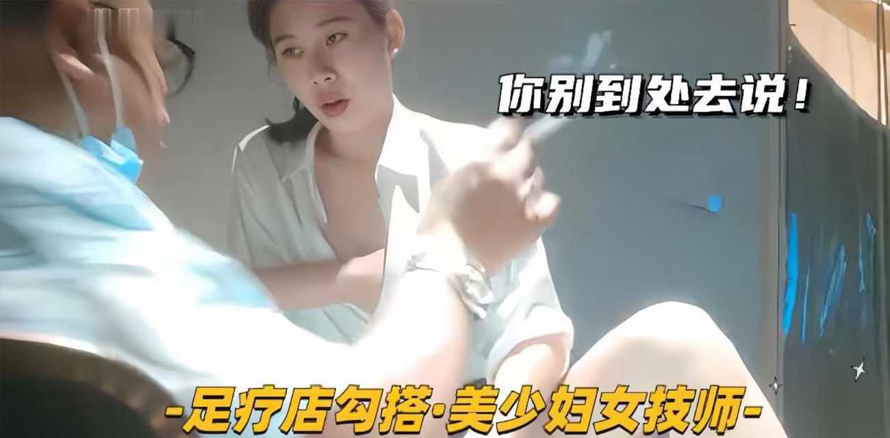 我悄悄的给你操 你别到处去说 足疗店勾搭良家技师美少妇 直接包房无套后入大屁股 紧张又刺激