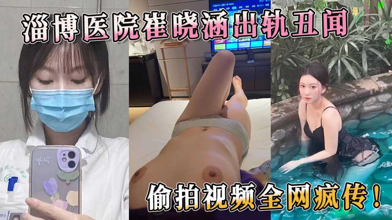 淄博醫院崔曉涵出軌醜聞 偷拍影片全網瘋傳！ 那淫蕩的身材和放蕩的呻吟，充分展現出她那熱情似火的另一面 A片
