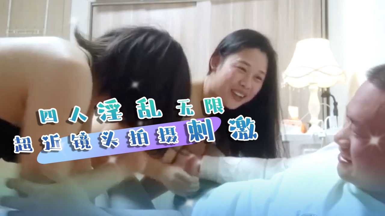 換妻 四人淫亂無限超近拍攝刺激畫面 A片