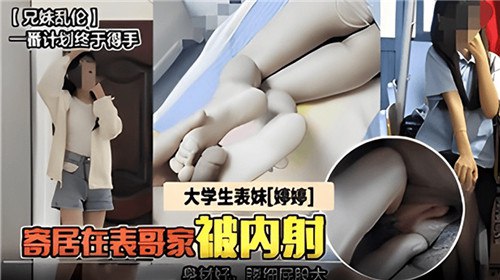 真實家庭亂倫 大學生表妹寄居在表哥家被內射 A片