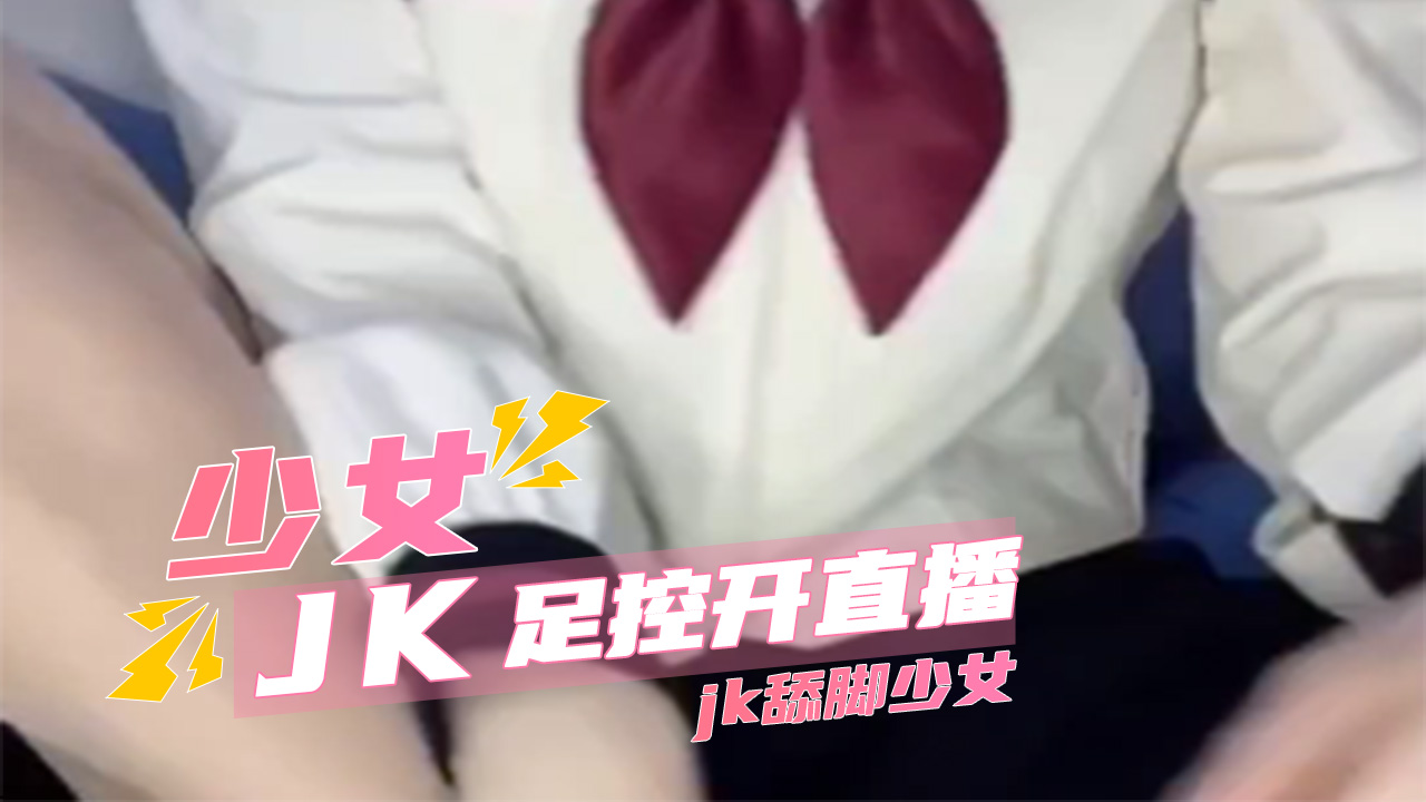 初中生足控開直播jk舔腳少女 A片