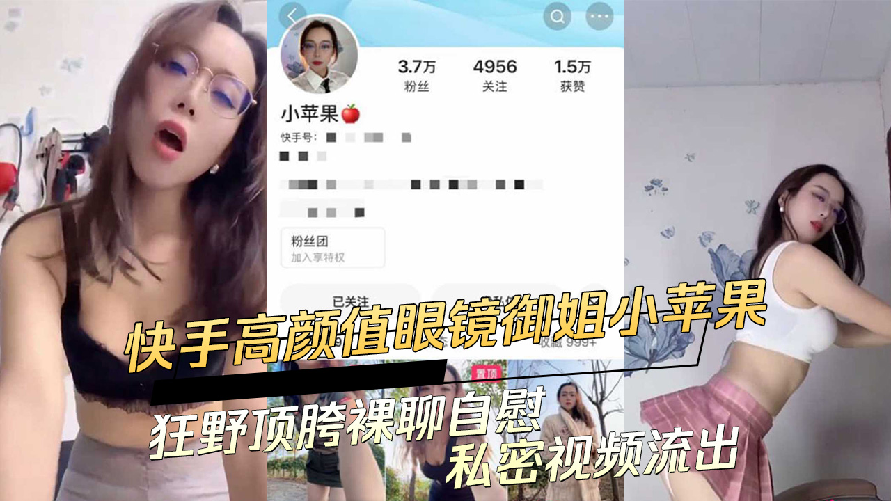 快手高顏值眼鏡御姐小蘋果：狂野頂胯裸聊自慰私密影片流出 A片