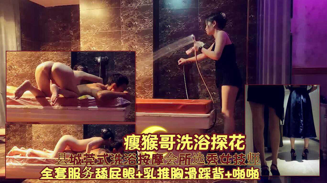 『瘦猴哥洗浴探花』縣城莞式洗浴按摩會所選秀女技師《全套服務舔屁眼+乳推胸滑踩背+啪啪》 A片