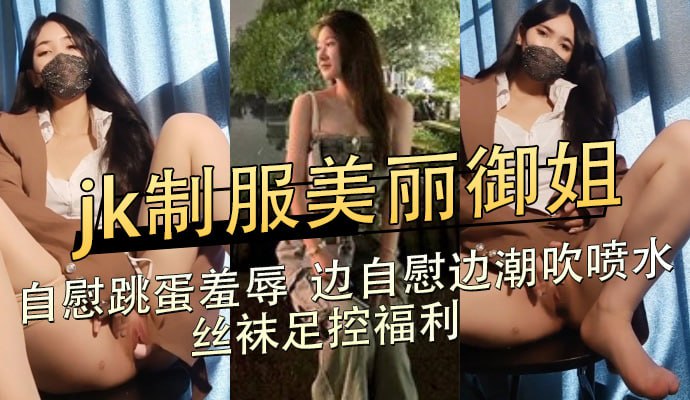 jk制服美麗御姐,自慰跳蛋羞辱  邊自慰邊潮吹噴水,絲襪足控福利 A片